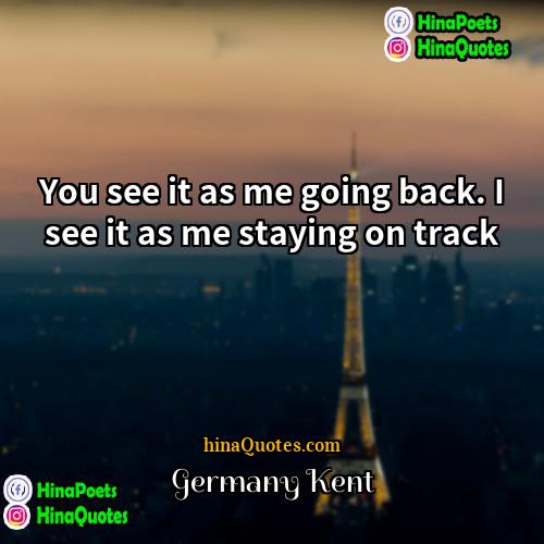 Germany Kent Quotes | You see it as me going back.